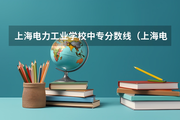 上海电力工业学校中专分数线（上海电力学院分数线）