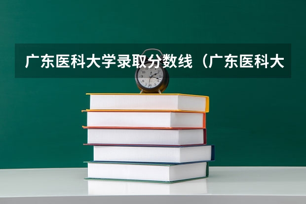 广东医科大学录取分数线(广东医科大学录取分数线临床医学) 安徽医科大学录取分数线(安徽医科大学录取分数线)