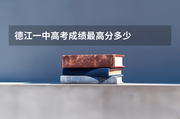 德江一中高考成绩最高分多少