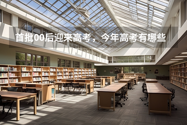 首批00后迎来高考，今年高考有哪些新动态