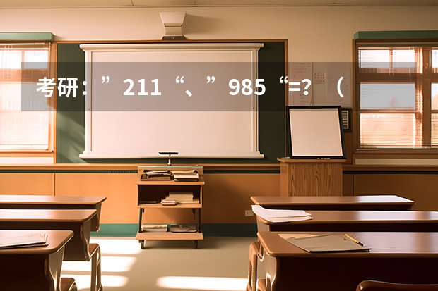 考研:”211“、”985“=?(2b大学(广州花都2b大学))