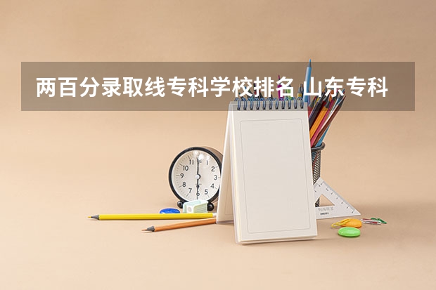 两百分录取线专科学校排名 山东专科学校排名及录取分数线