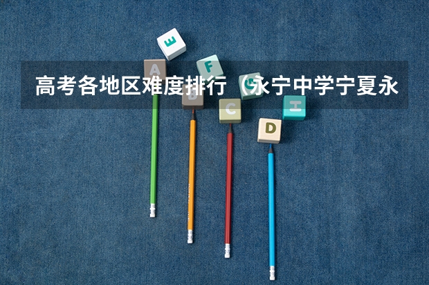 高考各地区难度排行（永宁中学宁夏永宁县永宁中学）
