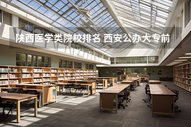 陕西医学类院校排名 西安公办大专前十名