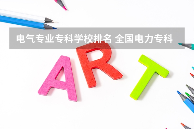 电气专业专科学校排名 全国电力专科学校排名