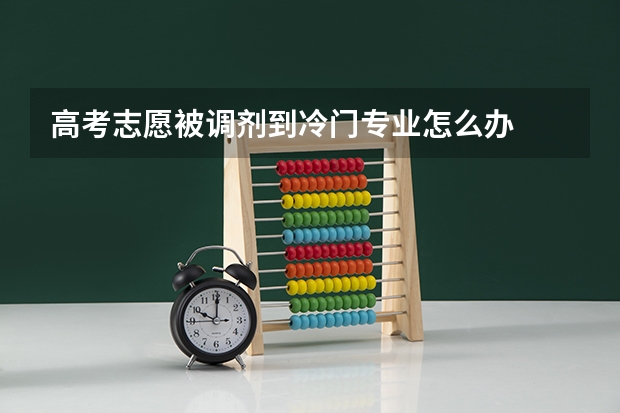 高考志愿被调剂到冷门专业怎么办