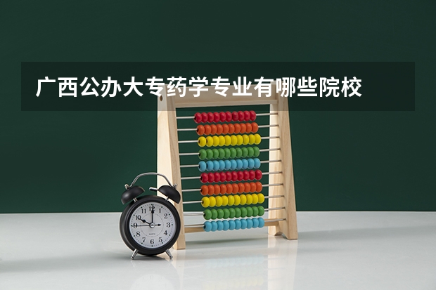 广西公办大专药学专业有哪些院校
