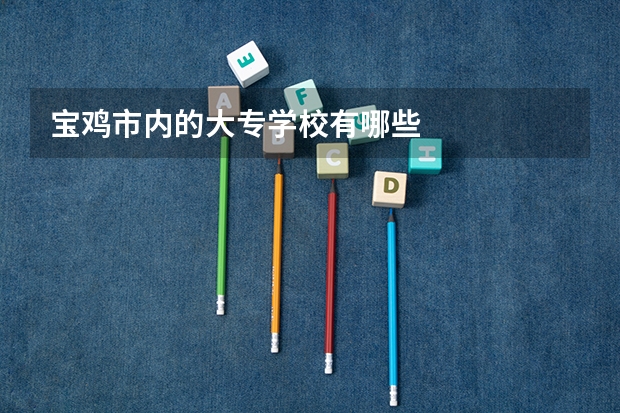 宝鸡市内的大专学校有哪些