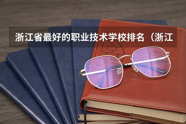 浙江省最好的职业技术学校排名（浙江省专科大学排名）
