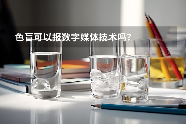 色盲可以报数字媒体技术吗?