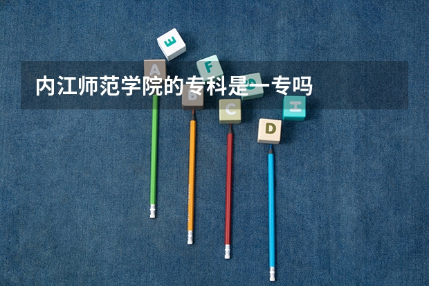 内江师范学院的专科是一专吗