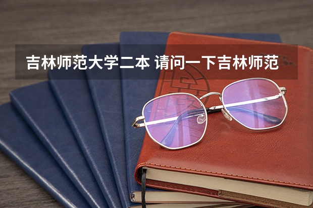 吉林师范大学二本 请问一下吉林师范大学几本