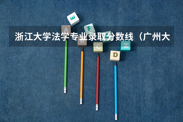 浙江大学法学专业录取分数线（广州大学法学院录取分数线）