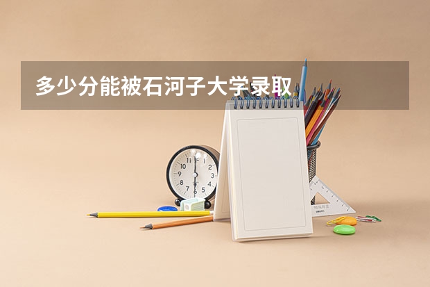 多少分能被石河子大学录取