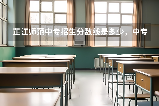 芷江师范中专招生分数线是多少，中专读幼师怎么样？