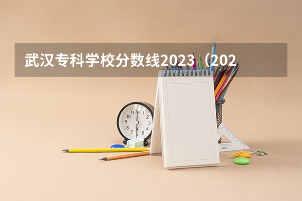 武汉专科学校分数线2023（2023年湖北公办大专名单(附分数线)）