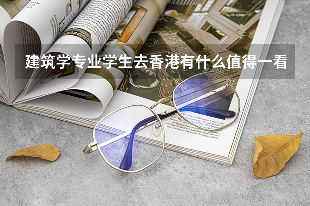 建筑学专业学生去香港有什么值得一看的建筑么
