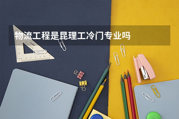 物流工程是昆理工冷门专业吗