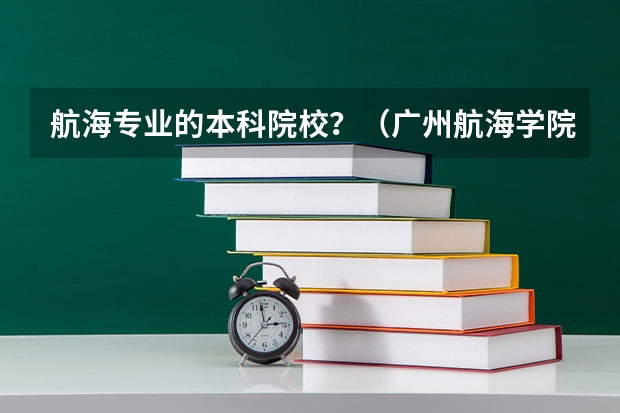 航海专业的本科院校？（广州航海学院是几本）