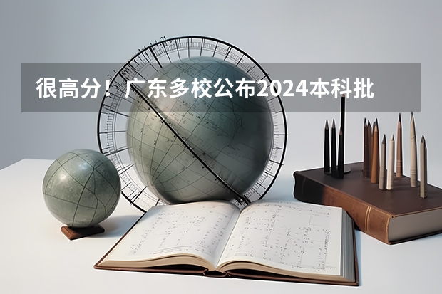 很高分！广东多校公布2024本科批投档线！录取火爆，捡漏王会是你吗？