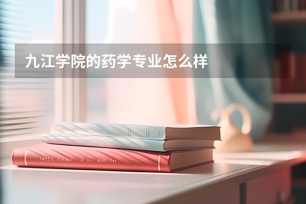九江学院的药学专业怎么样