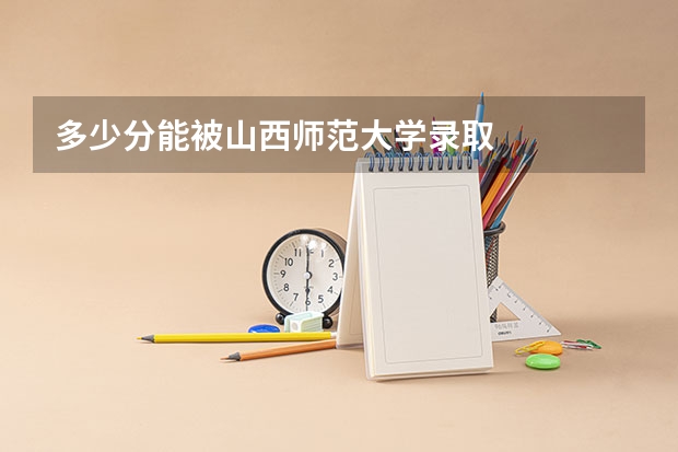 多少分能被山西师范大学录取