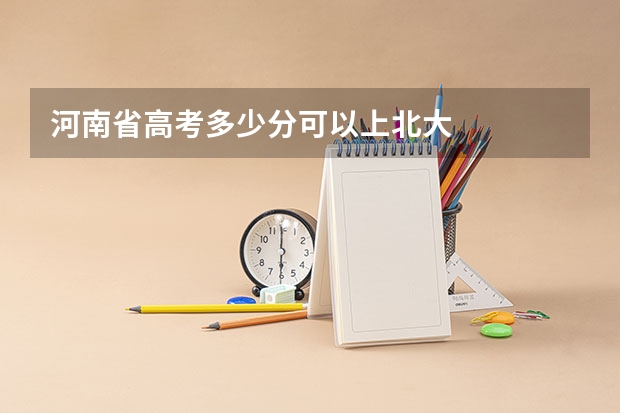 河南省高考多少分可以上北大