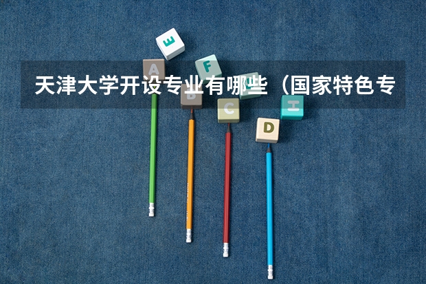 天津大学开设专业有哪些（国家特色专业）
