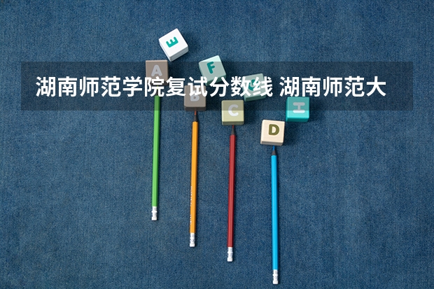 湖南师范学院复试分数线 湖南师范大学历年研究生复试分数线