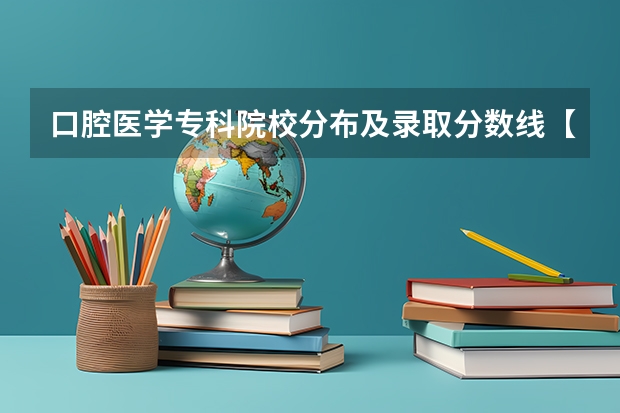 口腔医学专科院校分布及录取分数线【2024年最新更新】 四川大学口腔医学录取分数线