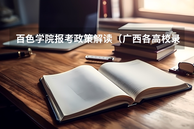 百色学院报考政策解读(广西各高校录取分数线查询)