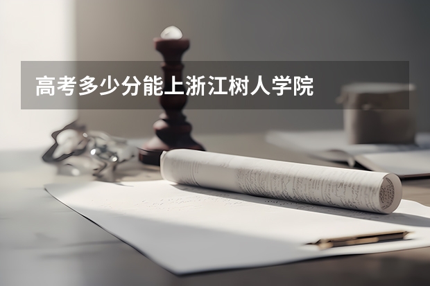 高考多少分能上浙江树人学院