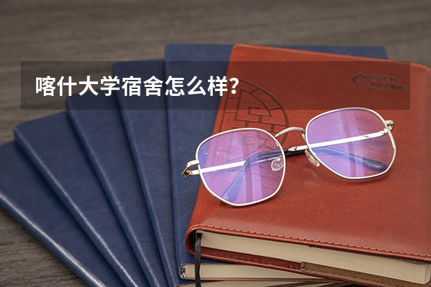 喀什大学宿舍怎么样？
