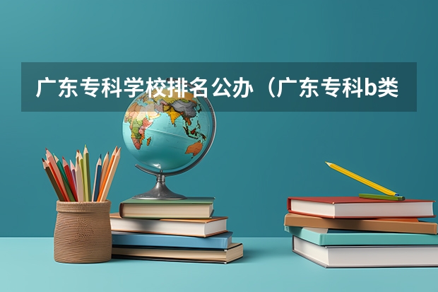 广东专科学校排名公办（广东专科b类学校排名）