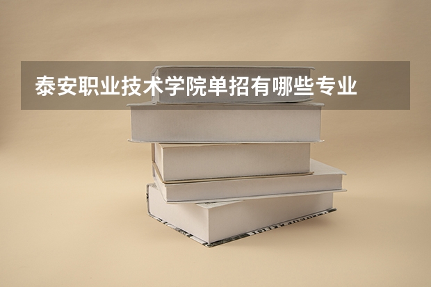 泰安职业技术学院单招有哪些专业