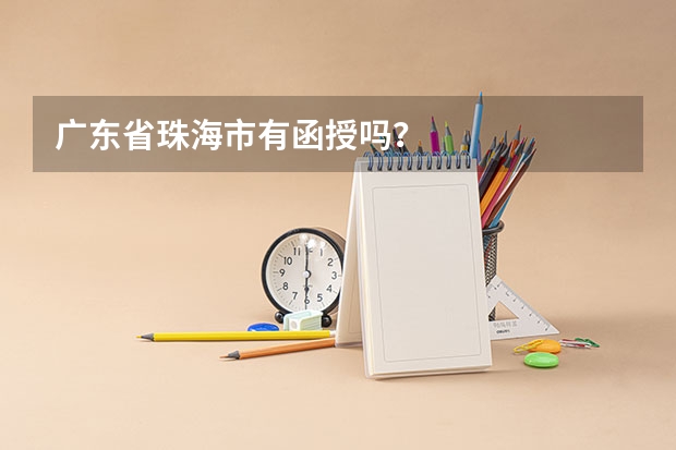 广东省珠海市有函授吗？