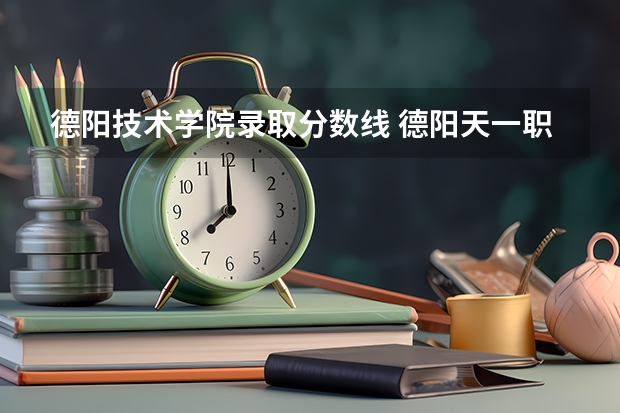 德阳技术学院录取分数线 德阳天一职业技术学院分数线