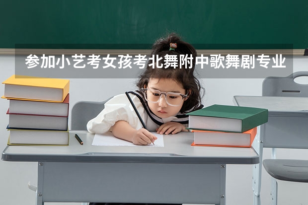 参加小艺考女孩考北舞附中歌舞剧专业好吗?