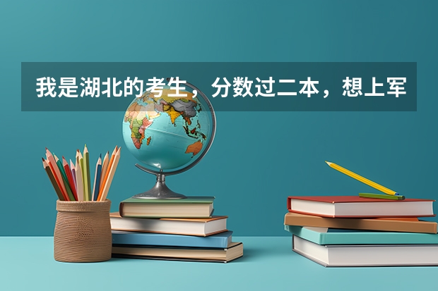 我是湖北的考生,分数过二本,想上军事院校,该上哪个才好,请各位大侠帮帮忙,急!