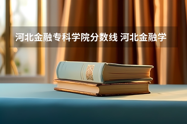 河北金融专科学院分数线 河北金融学院专科分数线