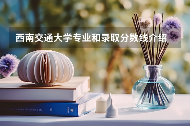 西南交通大学专业和录取分数线介绍
