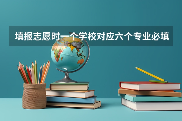 填报志愿时一个学校对应六个专业必填吗