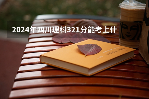 2024年四川理科321分能考上什么大学?