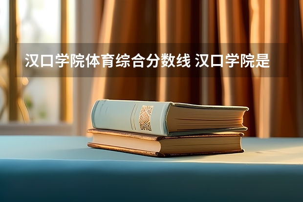 汉口学院体育综合分数线 汉口学院是公办院校还是民办院校?