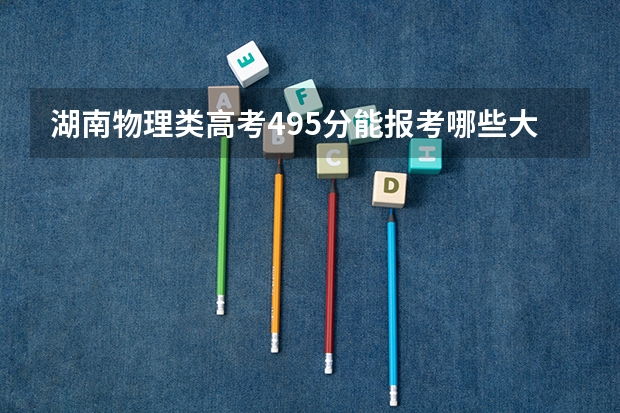 湖南物理类高考495分能报考哪些大学