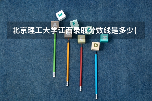 北京理工大学江西录取分数线是多少(招生人数)