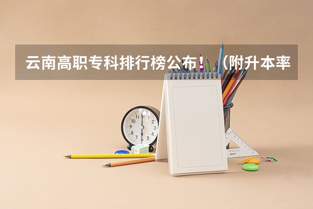 云南高职专科排行榜公布！（附升本率、就业排名）（云南交通运输职业学院王牌专业排名一览表）