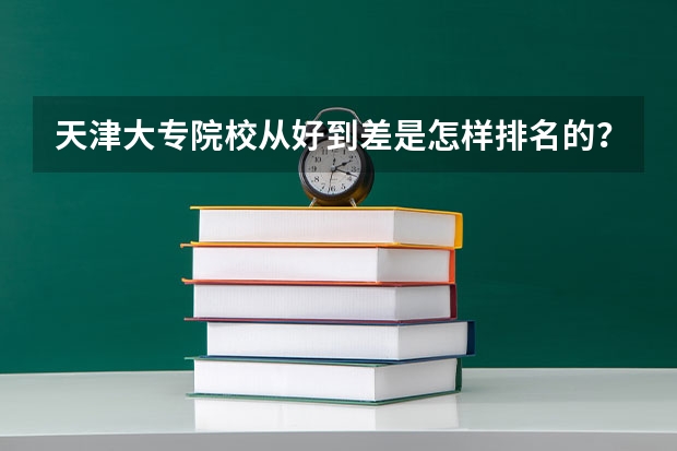 天津大专院校从好到差是怎样排名的?(全国专科院校排名)