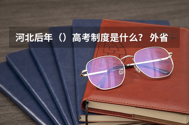 河北后年()高考制度是什么? 外省户口如何在河北省高考?超高悬赏