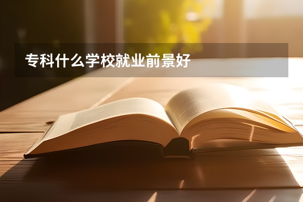 专科什么学校就业前景好